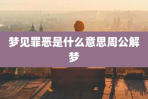 梦见罪恶是什么意思周公解梦