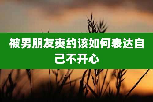 被男朋友爽约该如何表达自己不开心