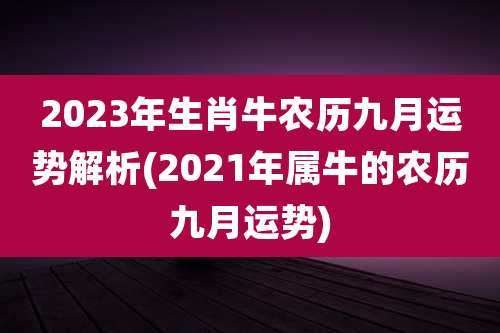 2023年生肖牛农历九月运势解析(2021年属牛的农历九月运势)