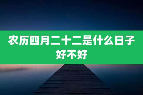 农历四月二十二是什么日子好不好