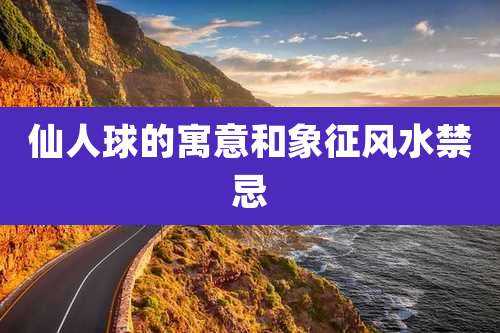 仙人球的寓意和象征风水禁忌