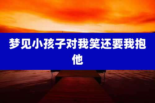 梦见小孩子对我笑还要我抱他