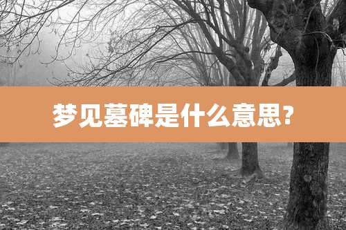 梦见墓碑是什么意思?