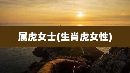 属虎女士(生肖虎女性)