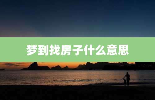 梦到找房子什么意思