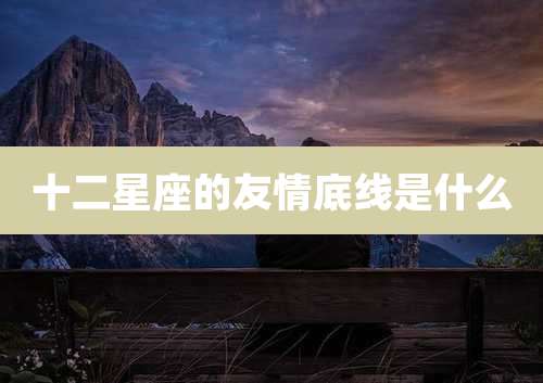 十二星座的友情底线是什么