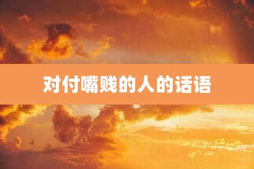 对付嘴贱的人的话语