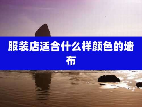 服装店适合什么样颜色的墙布