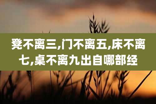 凳不离三,门不离五,床不离七,桌不离九出自哪部经