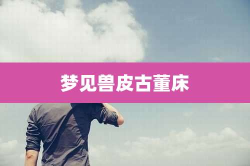 梦见兽皮古董床