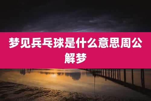 梦见兵乓球是什么意思周公解梦