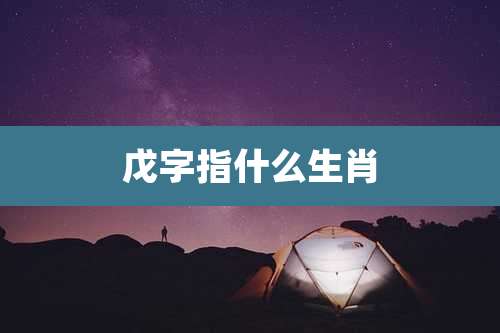 戊字指什么生肖