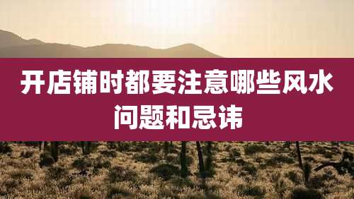 开店铺时都要注意哪些风水问题和忌讳