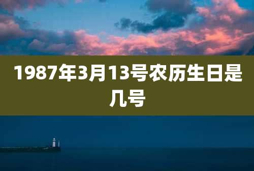 1987年3月13号农历生日是几号