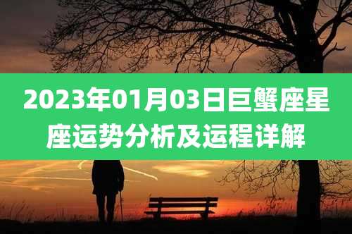 2023年01月03日巨蟹座星座运势分析及运程详解