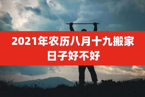2021年农历八月十九搬家日子好不好