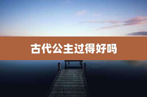 古代公主过得好吗