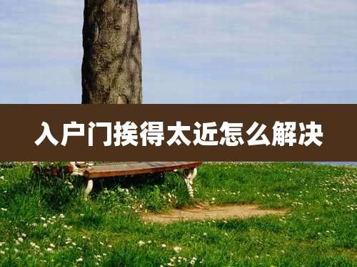 入户门挨得太近怎么解决
