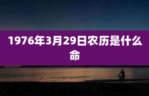 1976年3月29日农历是什么命