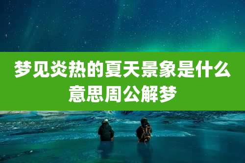 梦见炎热的夏天景象是什么意思周公解梦
