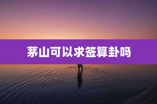 茅山可以求签算卦吗