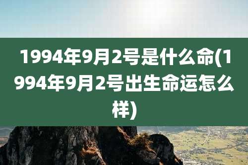 1994年9月2号是什么命(1994年9月2号出生命运怎么样)