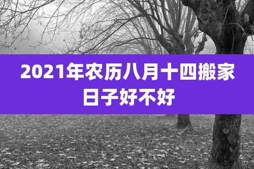 2021年农历八月十四搬家日子好不好
