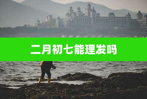 二月初七能理发吗