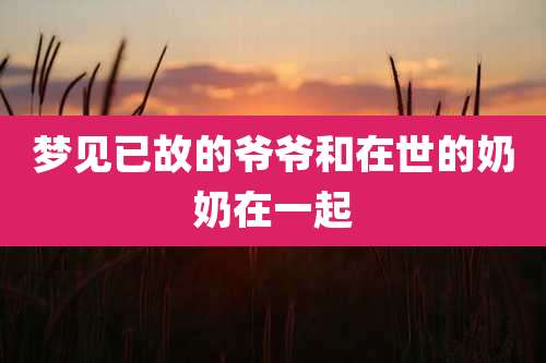 梦见已故的爷爷和在世的奶奶在一起