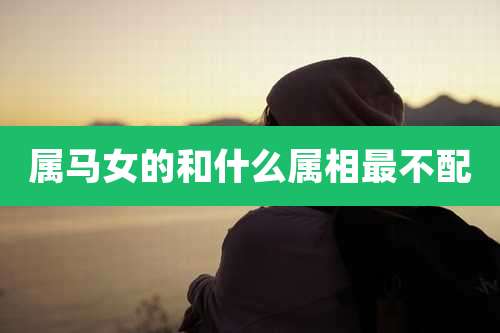 属马女的和什么属相最不配