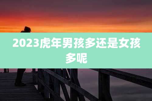 2023虎年男孩多还是女孩多呢