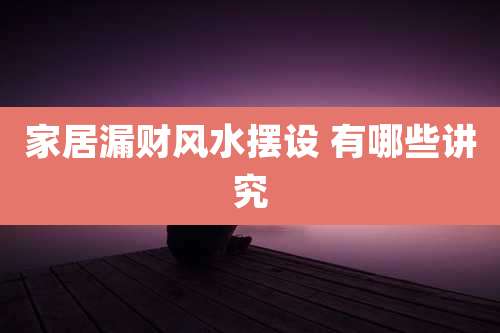 家居漏财风水摆设 有哪些讲究