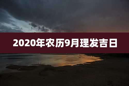 2020年农历9月理发吉日