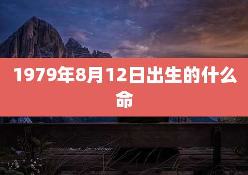 1979年8月12日出生的什么命