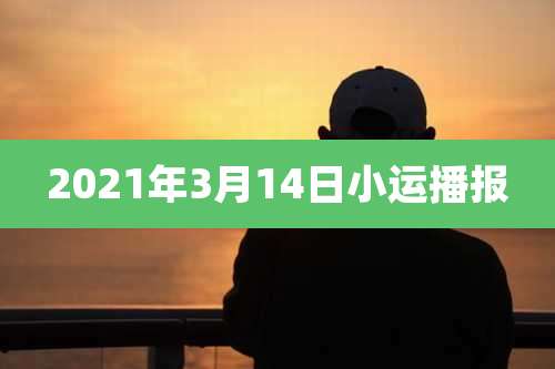 2021年3月14日小运播报
