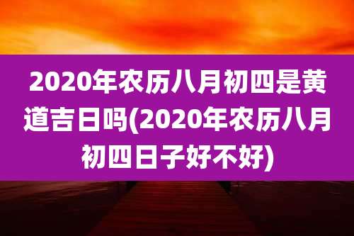 2020年农历八月初四是黄道吉日吗(2020年农历八月初四日子好不好)