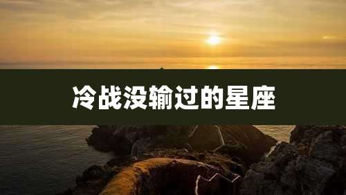冷战没输过的星座