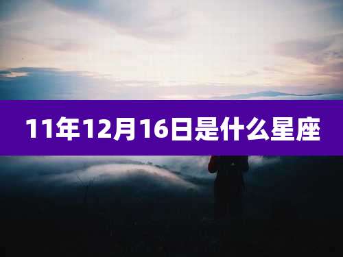 11年12月16日是什么星座