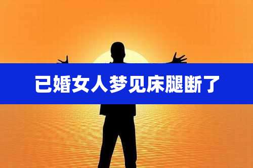 已婚女人梦见床腿断了