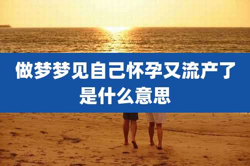 做梦梦见自己怀孕又流产了是什么意思