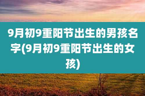 9月初9重阳节出生的男孩名字(9月初9重阳节出生的女孩)