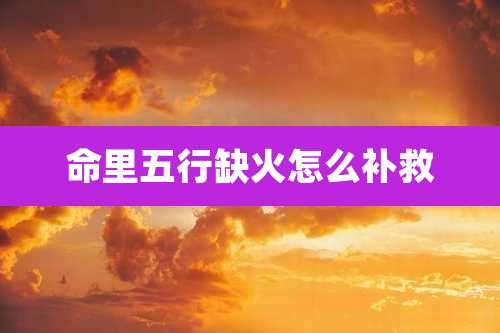 命里五行缺火怎么补救