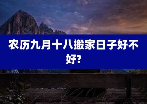 农历九月十八搬家日子好不好?