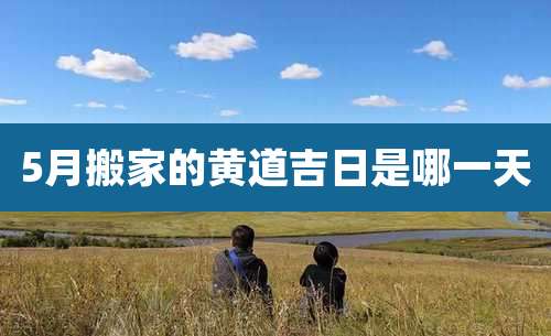 5月搬家的黄道吉日是哪一天