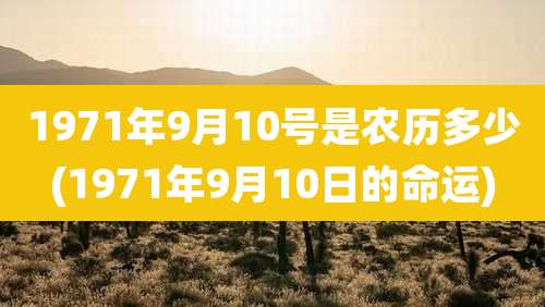 1971年9月10号是农历多少(1971年9月10日的命运)
