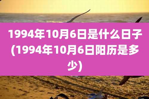 1994年10月6日是什么日子(1994年10月6日阳历是多少)