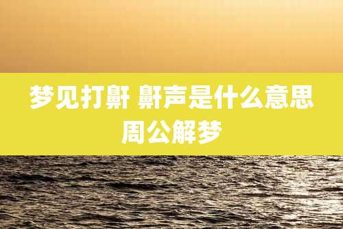 梦见打鼾 鼾声是什么意思周公解梦