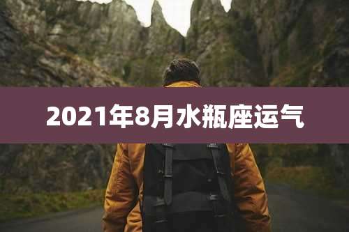 2021年8月水瓶座运气