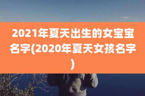 2021年夏天出生的女宝宝名字(2020年夏天女孩名字)