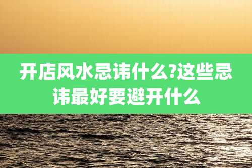 开店风水忌讳什么?这些忌讳最好要避开什么